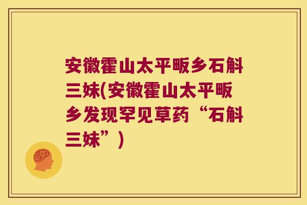 安徽霍山太平畈乡石斛三妹(安徽霍山太平畈乡发现罕见草药“石斛三妹”)