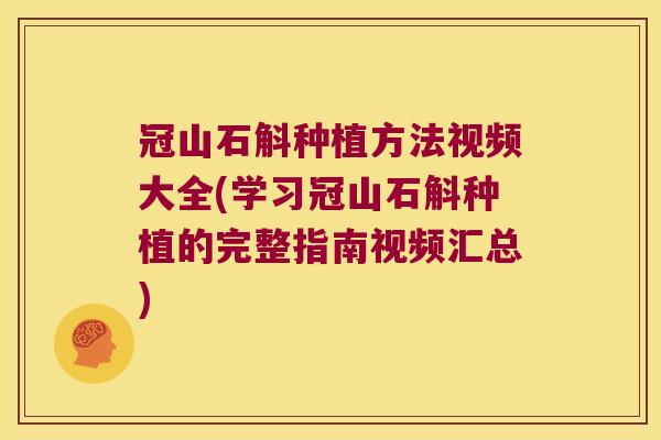 冠山石斛种植方法视频大全(学习冠山石斛种植的完整指南视频汇总)
