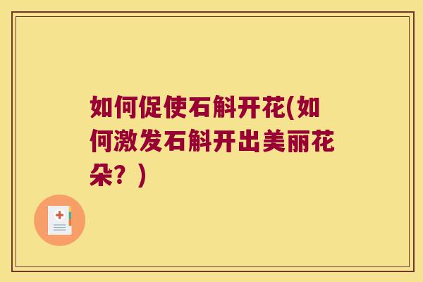 如何促使石斛开花(如何激发石斛开出美丽花朵？)