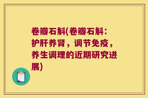 卷瓣石斛(卷瓣石斛：养，调节，养生调理的近期研究进展)