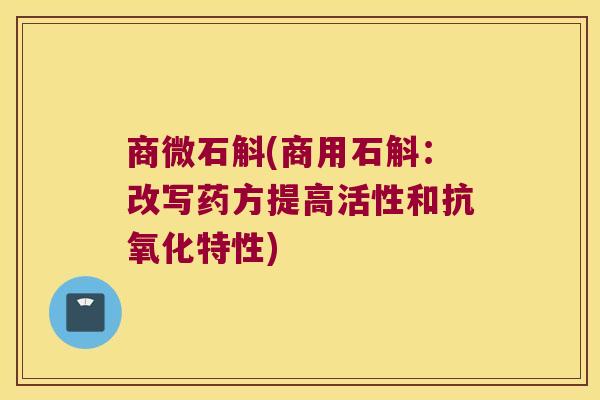 商微石斛(商用石斛：改写药方提高活性和特性)