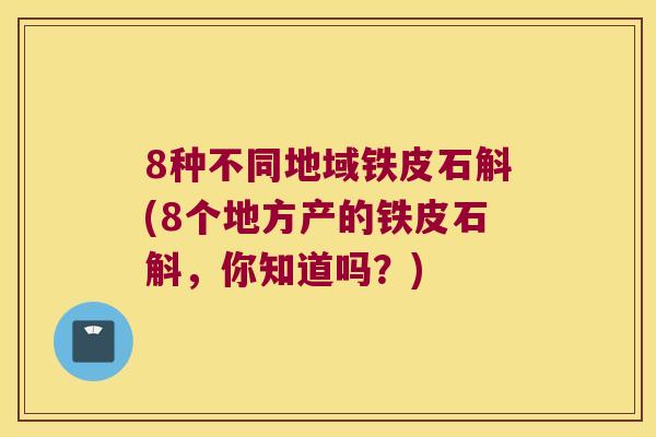 8种不同地域铁皮石斛(8个地方产的铁皮石斛，你知道吗？)