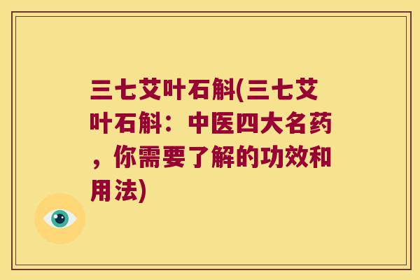 三七艾叶石斛(三七艾叶石斛：中医四大名药，你需要了解的功效和用法)