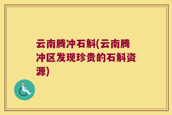 云南腾冲石斛(云南腾冲区发现珍贵的石斛资源)