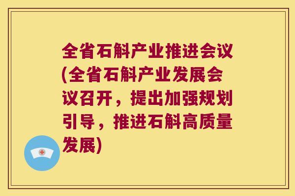 全省石斛产业推进会议(全省石斛产业发展会议召开，提出加强规划引导，推进石斛高质量发展)