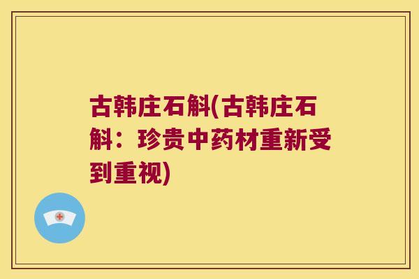 古韩庄石斛(古韩庄石斛：珍贵中药材重新受到重视)