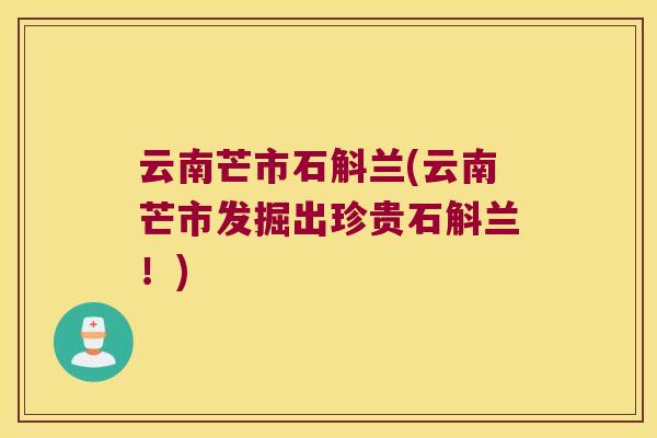 云南芒市石斛兰(云南芒市发掘出珍贵石斛兰!) 云南芒市石斛兰(云南芒市发掘出珍贵石斛兰!)