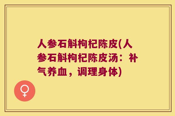 人参石斛枸杞陈皮(人参石斛枸杞陈皮汤：补气养血，调理身体)