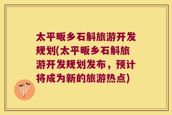 太平畈乡石斛旅游开发规划(太平畈乡石斛旅游开发规划发布，预计将成为新的旅游热点)