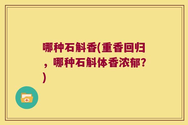 哪种石斛香(重香回归，哪种石斛体香浓郁？)
