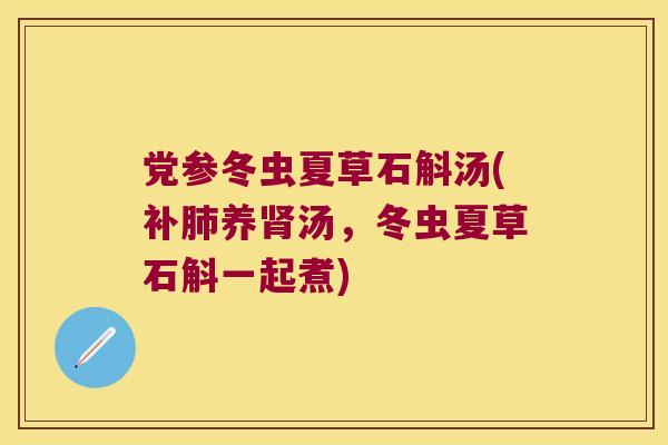 党参冬虫夏草石斛汤(补养汤,冬虫夏草石斛一起煮) 党参冬虫夏草石斛汤(补养汤,冬虫夏草石斛一起煮)