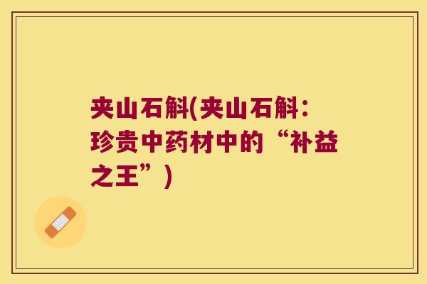 夹山石斛(夹山石斛：珍贵中药材中的“补益之王”)