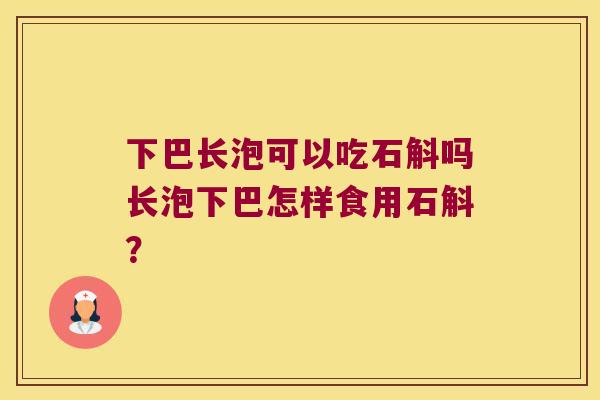 下巴长泡可以吃石斛吗长泡下巴怎样食用石斛？