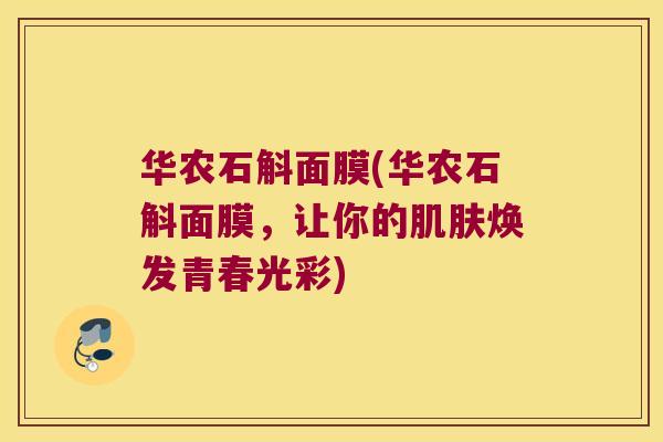 华农石斛面膜(华农石斛面膜，让你的肌肤焕发青春光彩)