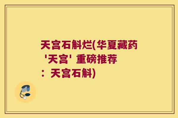 天宫石斛烂(华夏藏药 '天宫' 重磅推荐:天宫石斛) 天宫石斛烂(华夏藏药 '天宫' 重磅推荐:天宫石斛)