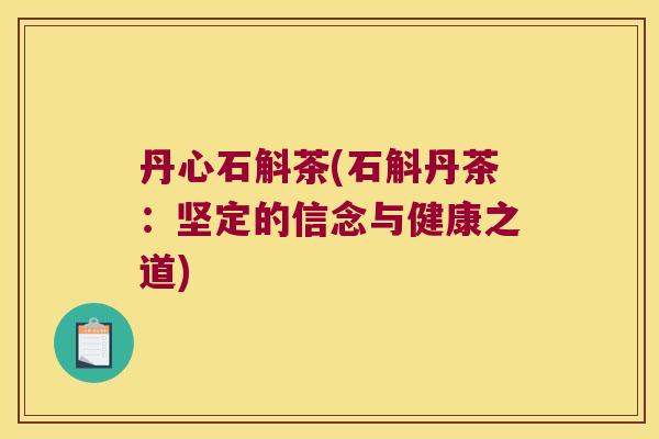 丹心石斛茶(石斛丹茶:坚定的信念与健康之道) 丹心石斛茶(石斛丹茶:坚定的信念与健康之道)