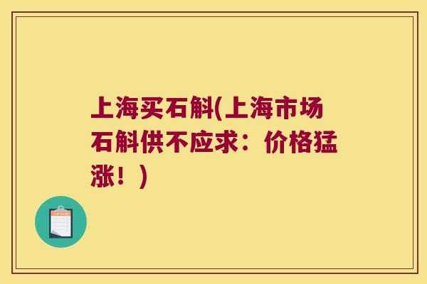 上海买石斛(上海市场石斛供不应求：价格猛涨！)