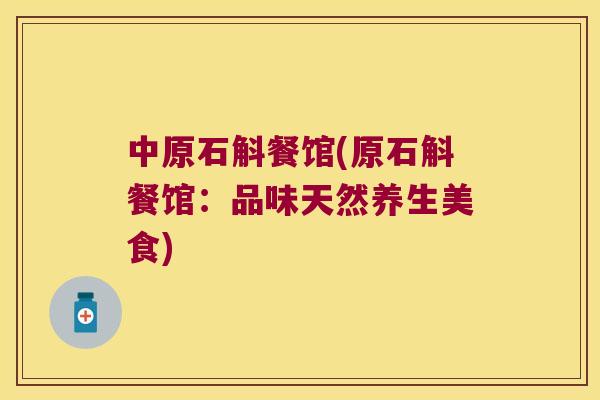 中原石斛餐馆(原石斛餐馆：品味天然养生美食)