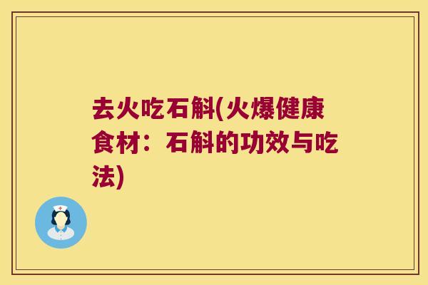 去火吃石斛(火爆健康食材:石斛的功效与吃法) 去火吃石斛(火爆健康食材:石斛的功效与吃法)