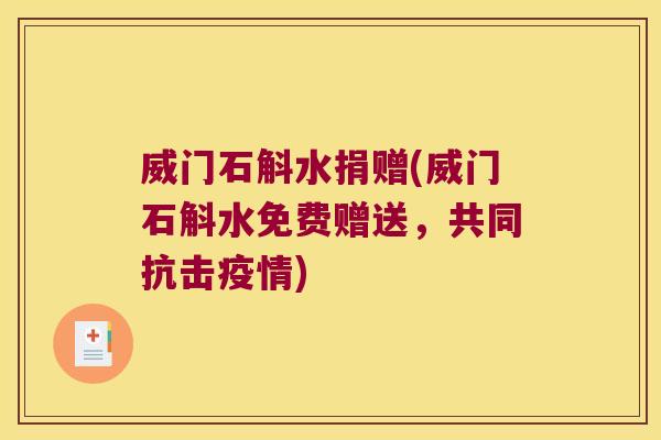 威门石斛水捐赠(威门石斛水免费赠送,共同抗击疫情) 威门石斛水捐赠(威门石斛水免费赠送,共同抗击疫情)