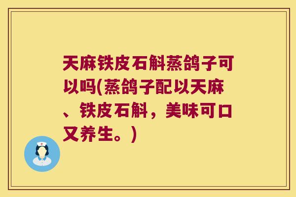 天麻铁皮石斛蒸鸽子可以吗(蒸鸽子配以天麻、铁皮石斛，美味可口又养生。)