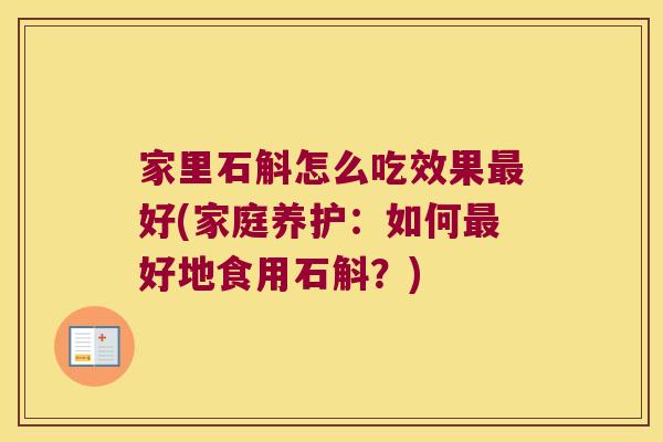 家里石斛怎么吃效果好(家庭养护：如何好地食用石斛？)