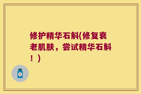 修护精华石斛(修复衰老肌肤，尝试精华石斛！)