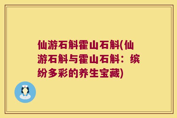 仙游石斛霍山石斛(仙游石斛与霍山石斛：缤纷多彩的养生宝藏)