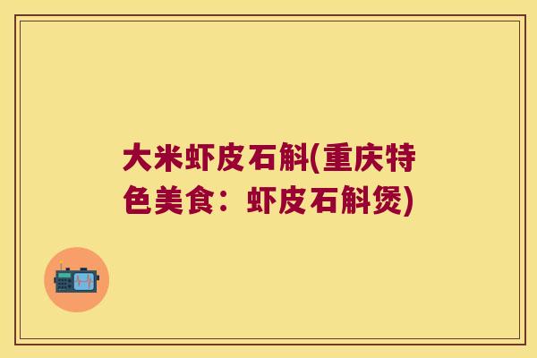 大米虾皮石斛(重庆特色美食：虾皮石斛煲)