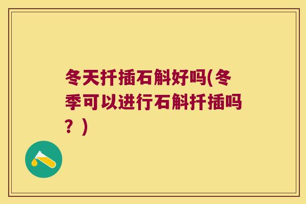 冬天扦插石斛好吗(冬季可以进行石斛扦插吗？)