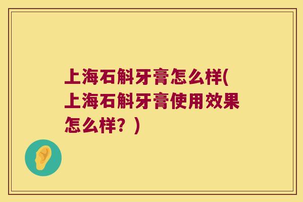 上海石斛牙膏怎么样(上海石斛牙膏使用效果怎么样？)