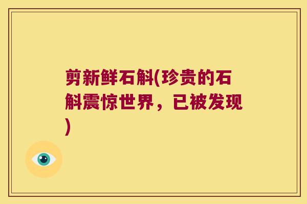 剪新鲜石斛(珍贵的石斛震惊世界，已被发现)