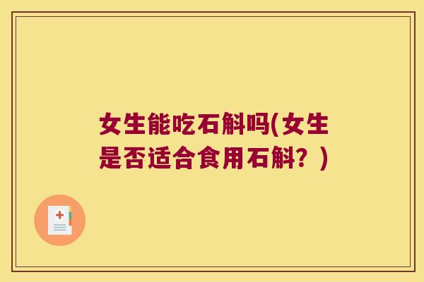 女生能吃石斛吗(女生是否适合食用石斛?) 女生能吃石斛吗(女生是否适合食用石斛?)