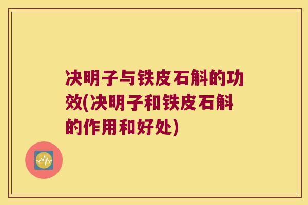 决明子与铁皮石斛的功效(决明子和铁皮石斛的作用和好处)