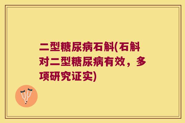 二型糖尿病石斛(石斛对二型糖尿病有效，多项研究证实)