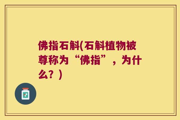 佛指石斛(石斛植物被尊称为“佛指”，为什么？)