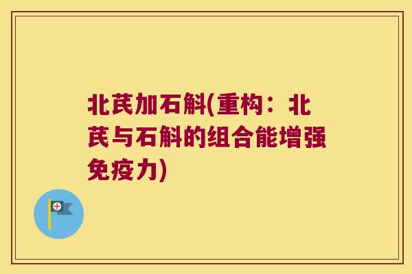 北芪加石斛(重构：北芪与石斛的组合能增强力)