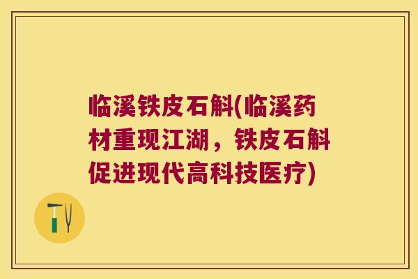 临溪铁皮石斛(临溪药材重现江湖，铁皮石斛促进现代高科技医疗)