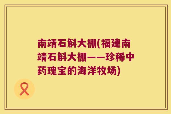 南靖石斛大棚(福建南靖石斛大棚——珍稀中药瑰宝的海洋牧场)