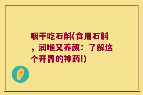 咽干吃石斛(食用石斛,润喉又养颜:了解这个开胃的神药!) 咽干吃石斛(食用石斛,润喉又养颜:了解这个开胃的神药!)