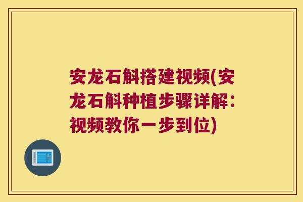 安龙石斛搭建视频(安龙石斛种植步骤详解:视频教你一步到位) 安龙石斛搭建视频(安龙石斛种植步骤详解:视频教你一步到位)