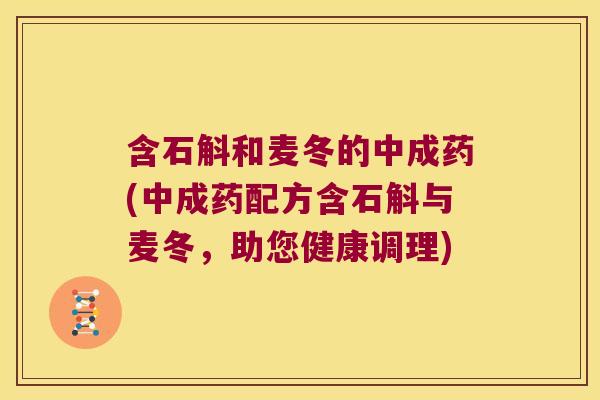 含石斛和麦冬的中成药(中成药配方含石斛与麦冬，助您健康调理)