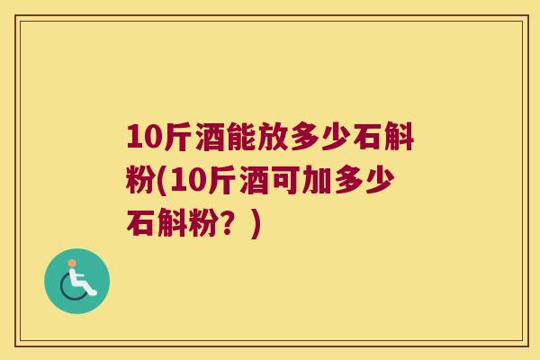 10斤酒能放多少石斛粉(10斤酒可加多少石斛粉？)