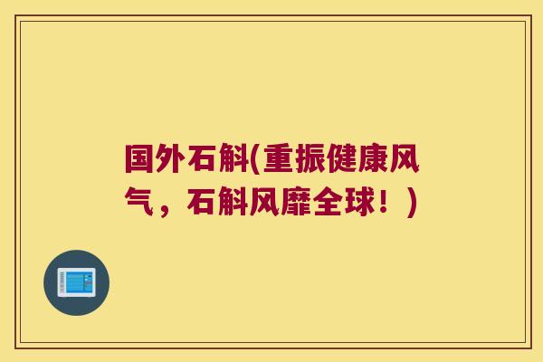 国外石斛(重振健康风气，石斛风靡全球！)