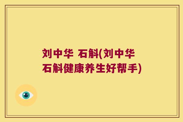刘中华 石斛(刘中华石斛健康养生好帮手)
