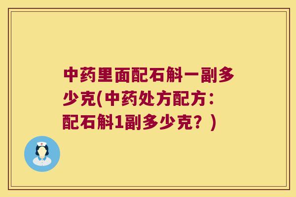 中药里面配石斛一副多少克(中药处方配方：配石斛1副多少克？)