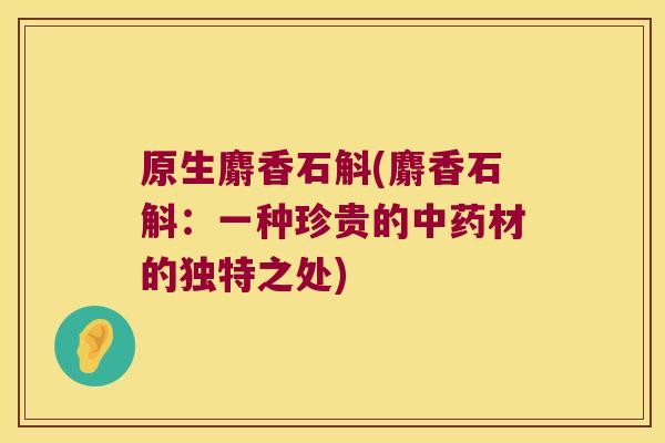 原生麝香石斛(麝香石斛：一种珍贵的中药材的独特之处)