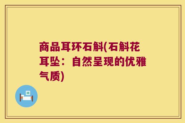 商品耳环石斛(石斛花耳坠：自然呈现的优雅气质)