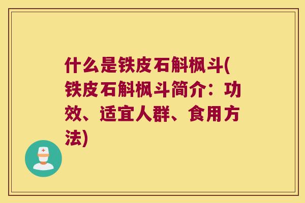 什么是铁皮石斛枫斗(铁皮石斛枫斗简介：功效、适宜人群、食用方法)