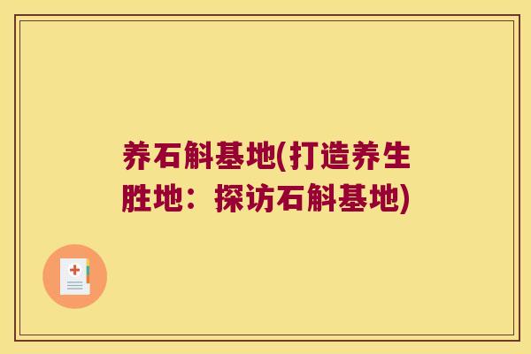 养石斛基地(打造养生胜地：探访石斛基地)